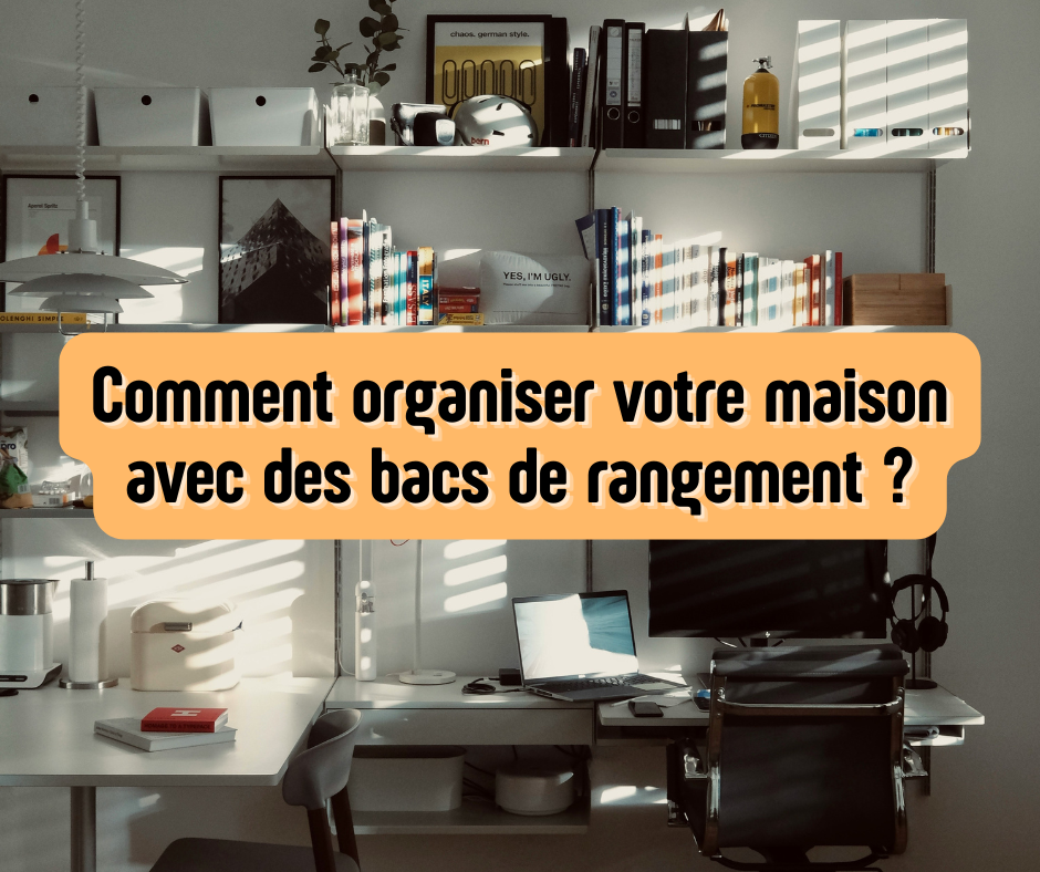 Bacs de rangement, quel est le meilleur contenant pour tout ranger