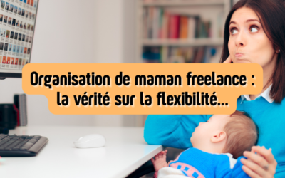 Organisation de maman freelance : la vérité sur la flexibilité…
