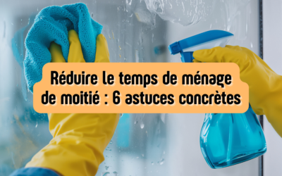 Réduire le temps de ménage de moitié : 6 astuces concrètes