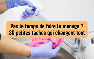 Pas le temps de faire le ménage ? 30 petites tâches qui changent tout